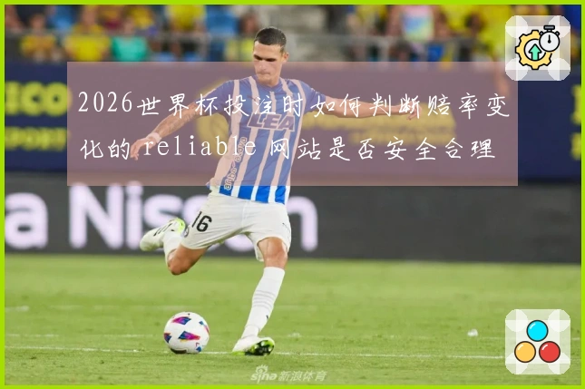 2026世界杯投注时如何判断赔率变化的 reliable 网站是否安全合理
