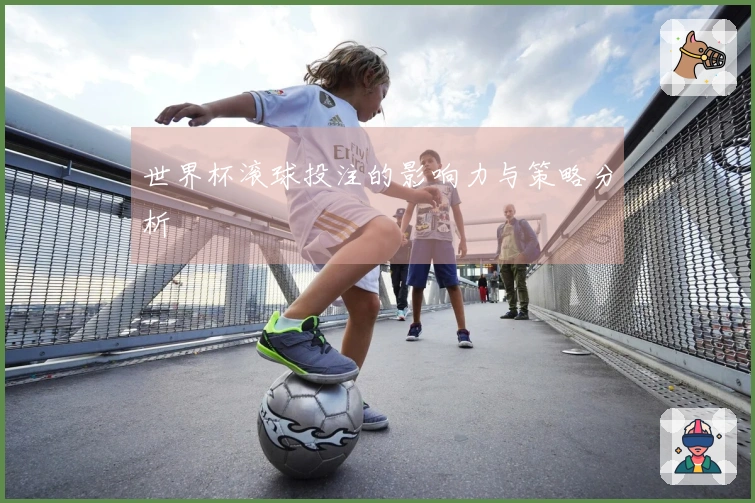 世界杯滚球投注的影响力与策略分析