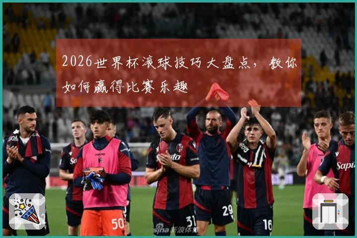 2026世界杯滚球技巧大盘点,教你如何赢得比赛乐趣