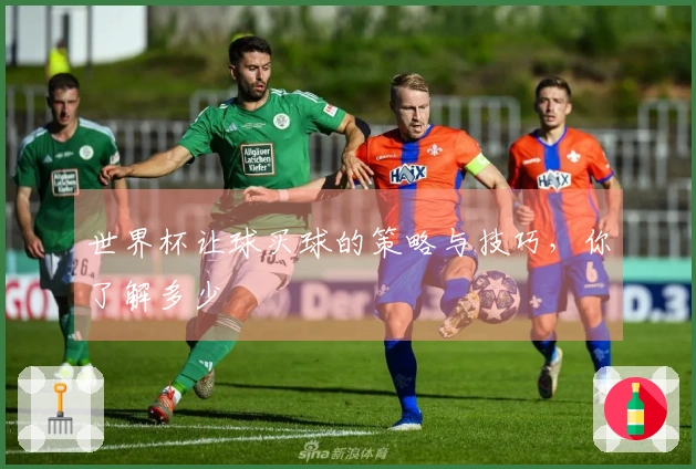 世界杯让球买球的策略与技巧，你了解多少