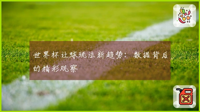 世界杯让球玩法新趋势:数据背后的精彩观察